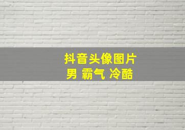 抖音头像图片男 霸气 冷酷